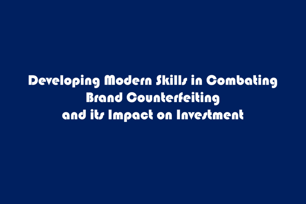 developing modern skills in combating brand counterfeiting and its impact on investment