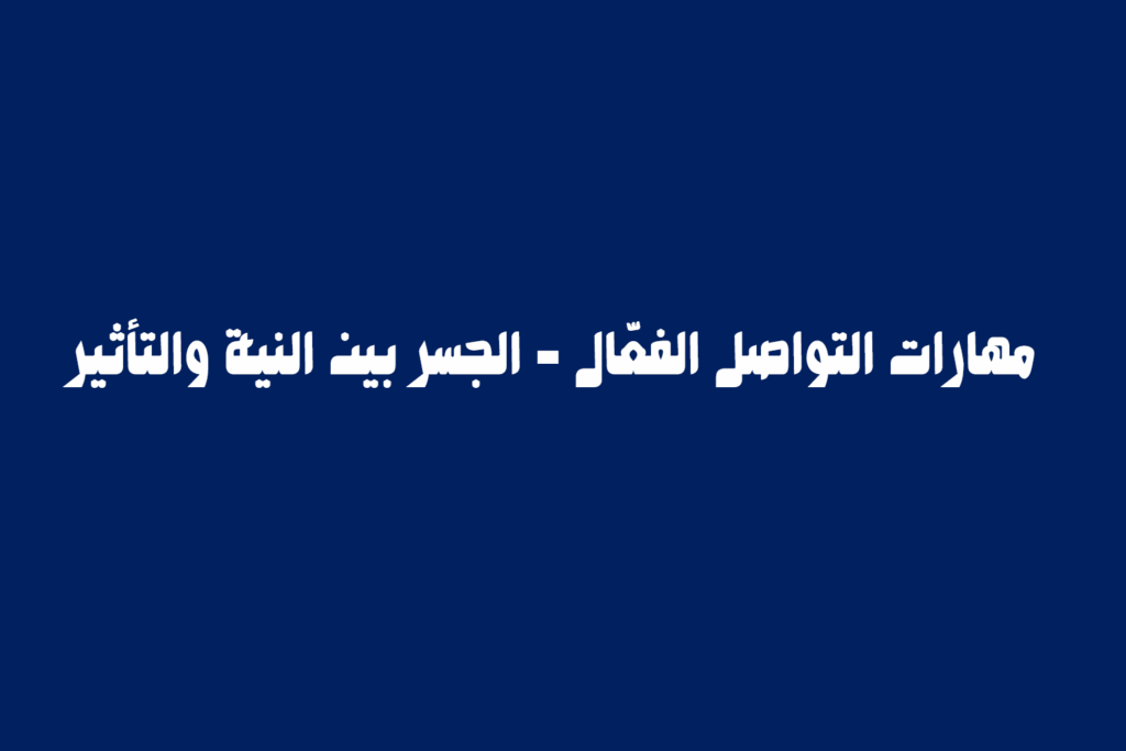 مهارات التواصل الفعّال الجسر بين النية والتأثير